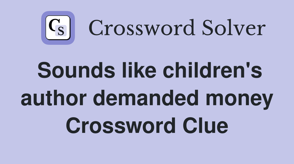 Sounds like children's author demanded money Crossword Clue