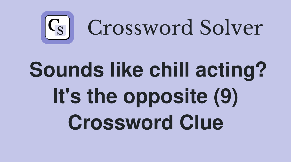 Sounds like chill acting? It's the opposite (9) Crossword Clue