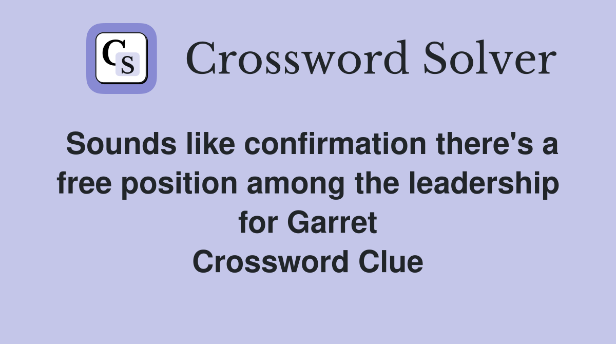 Sounds like confirmation there's a free position among the leadership for Garret Crossword Clue