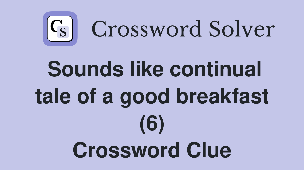 Sounds like continual tale of a good breakfast (6) Crossword Clue