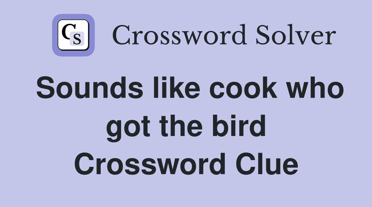 Sounds like cook who got the bird Crossword Clue
