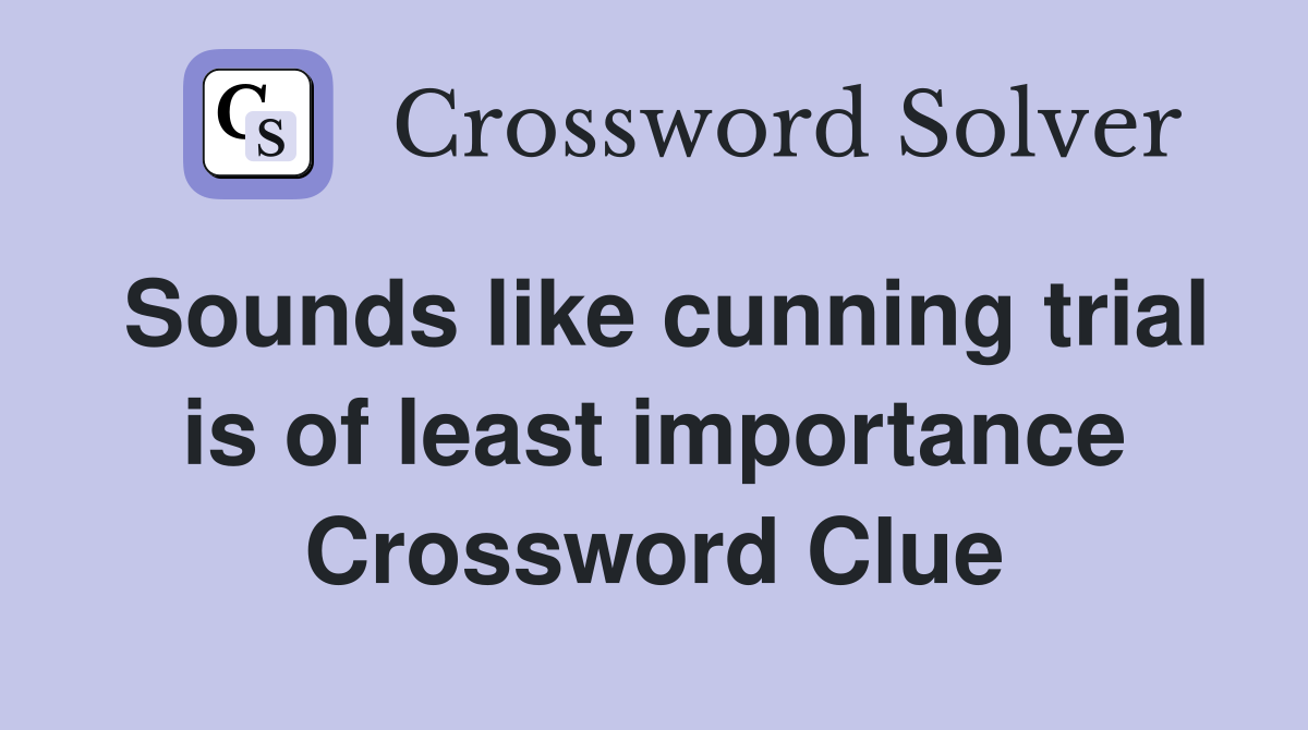 Sounds like cunning trial is of least importance Crossword Clue