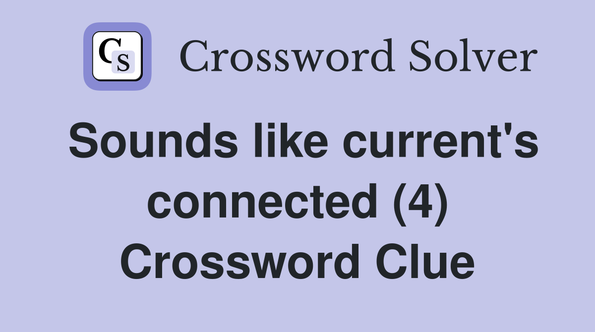 Sounds like current's connected (4) Crossword Clue