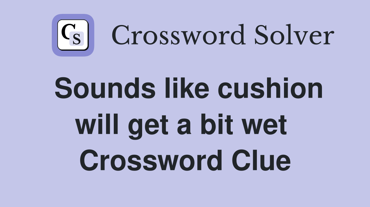 Sounds like cushion will get a bit wet  Crossword Clue