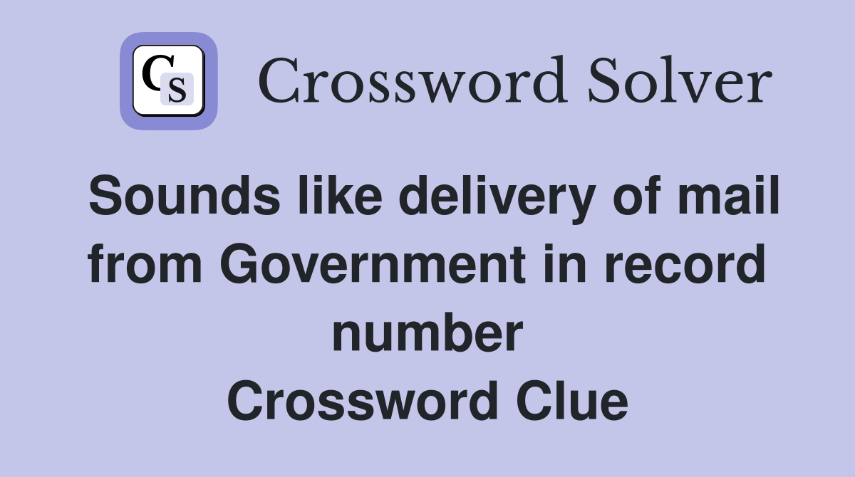 Sounds like delivery of mail from Government in record number Crossword Clue
