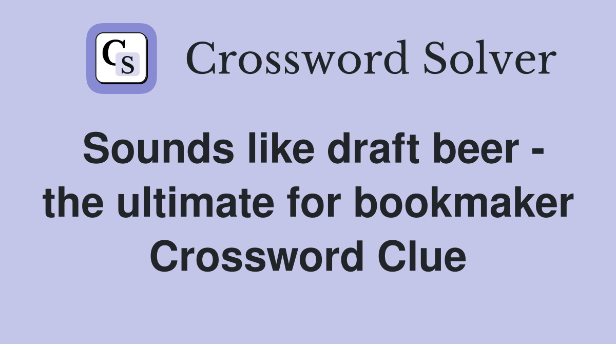 Sounds like draft beer - the ultimate for bookmaker Crossword Clue