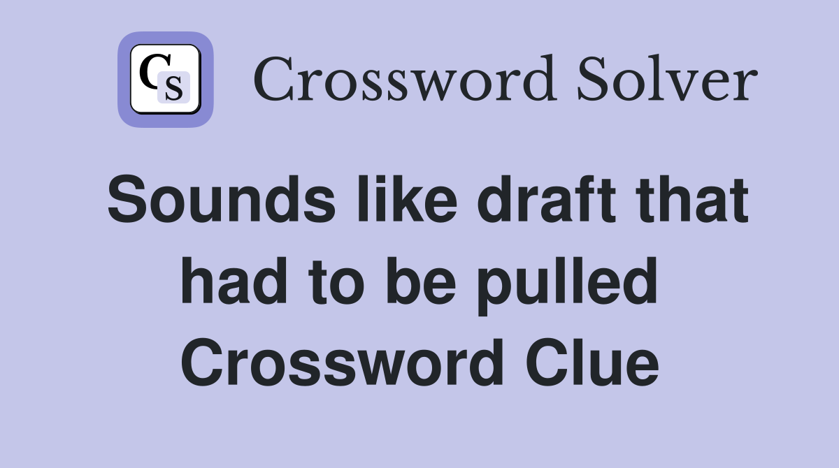 Sounds like draft that had to be pulled Crossword Clue