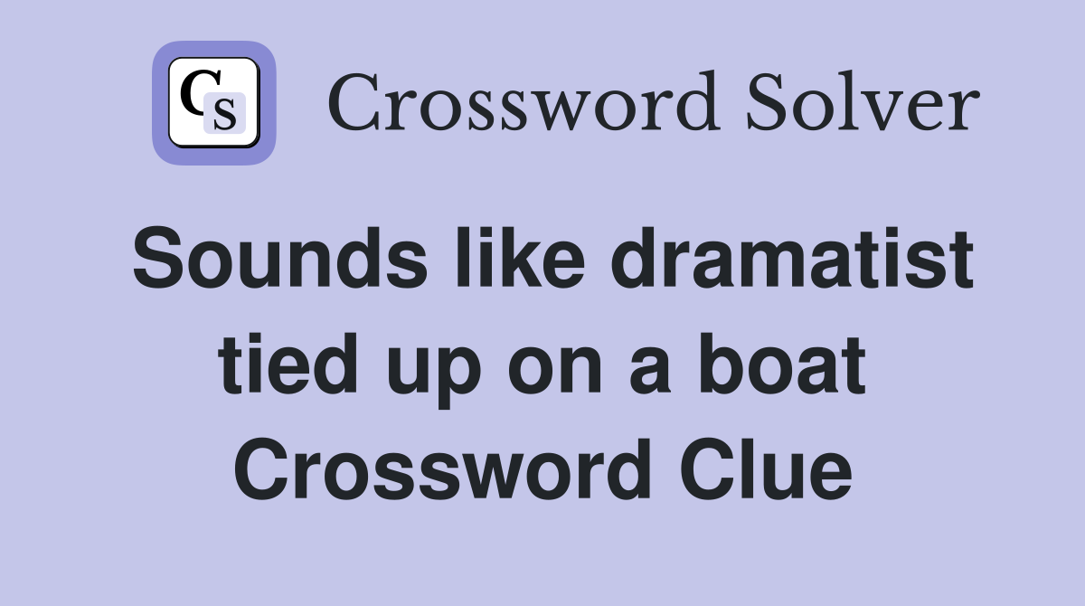 Sounds like dramatist tied up on a boat Crossword Clue