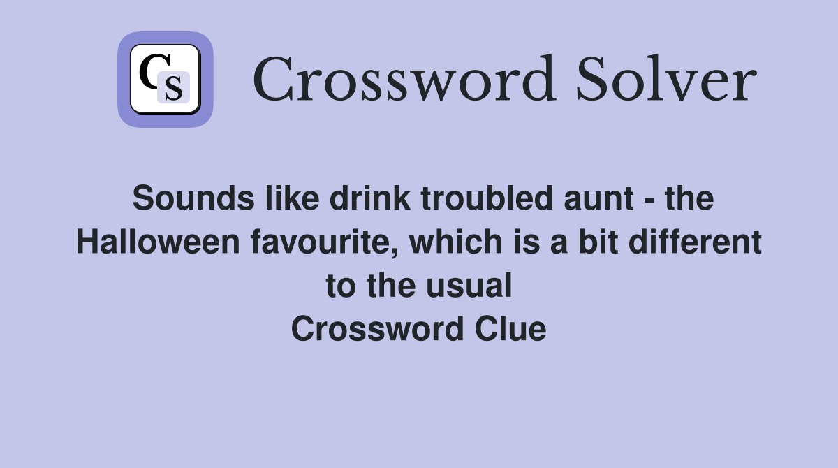 Sounds like drink troubled aunt - the Halloween favourite, which is a bit different to the usual Crossword Clue