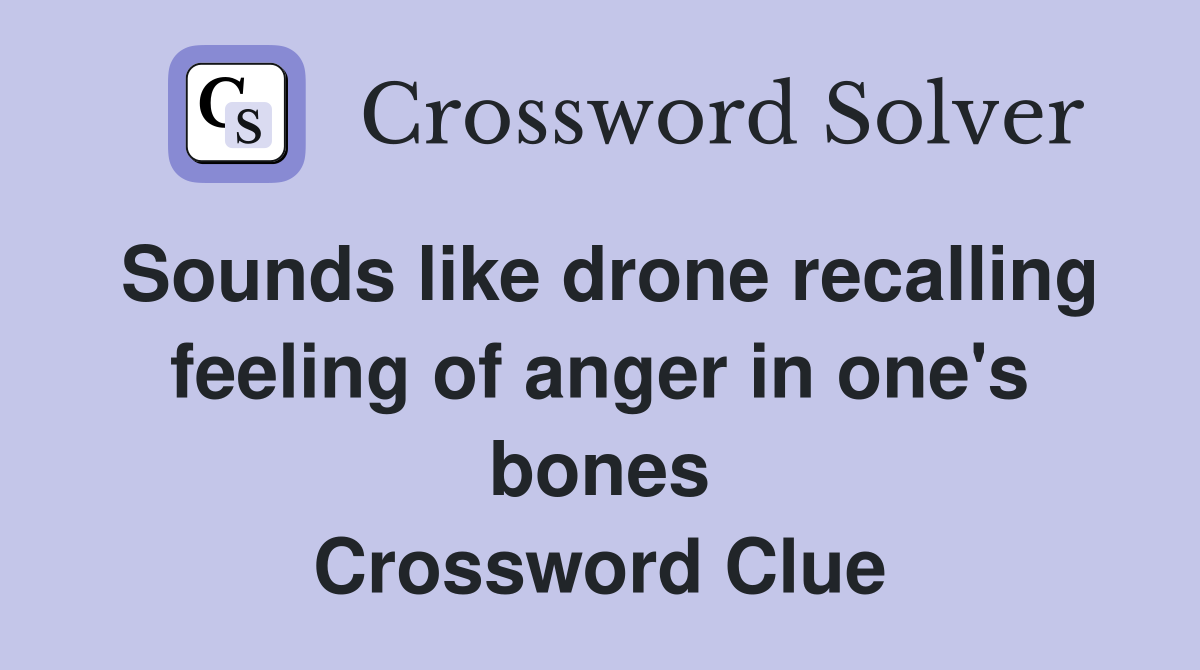 Sounds like drone recalling feeling of anger in one's bones Crossword Clue