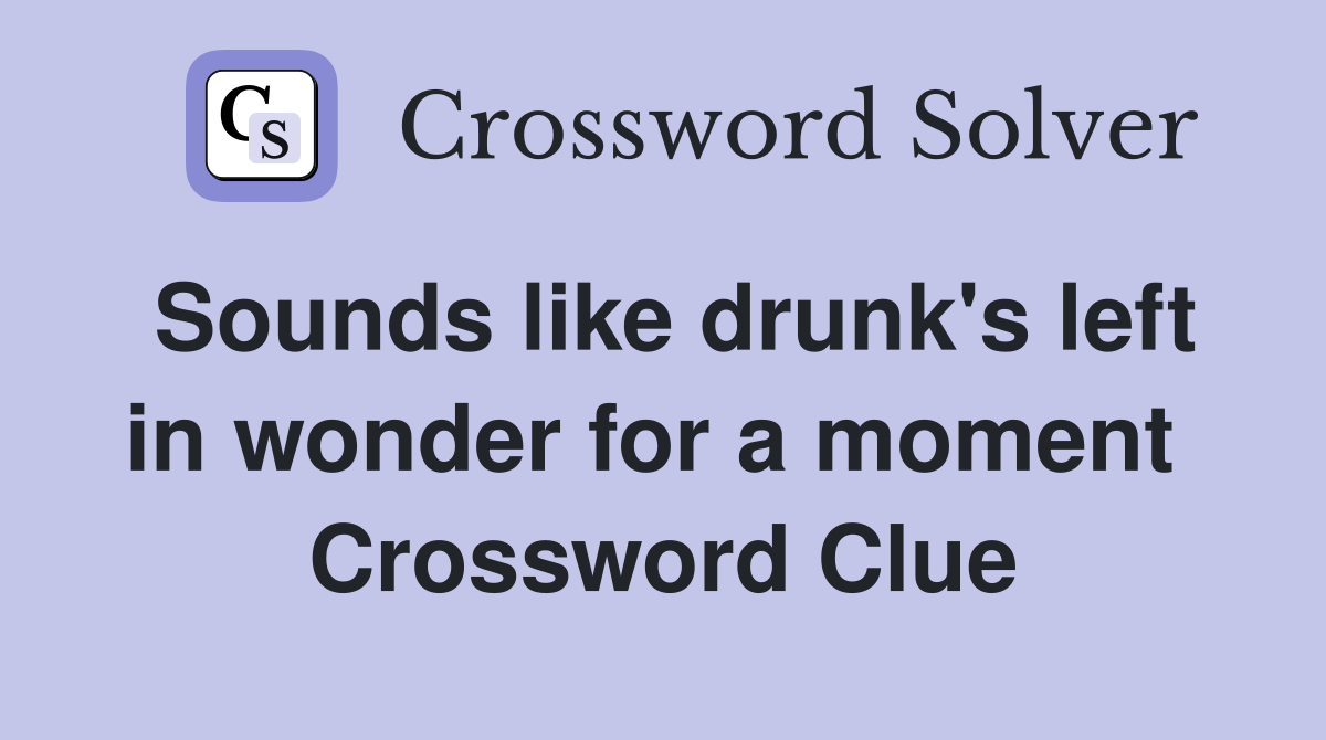 Sounds like drunk's left in wonder for a moment  Crossword Clue