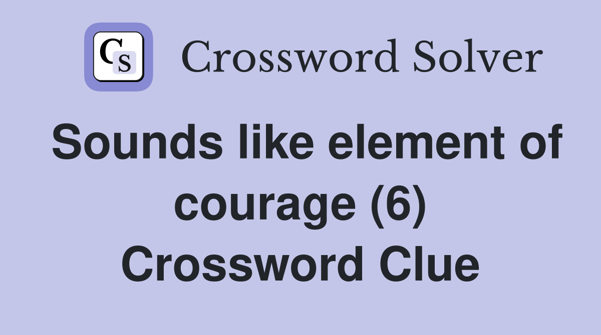 Sounds like element of courage (6) Crossword Clue
