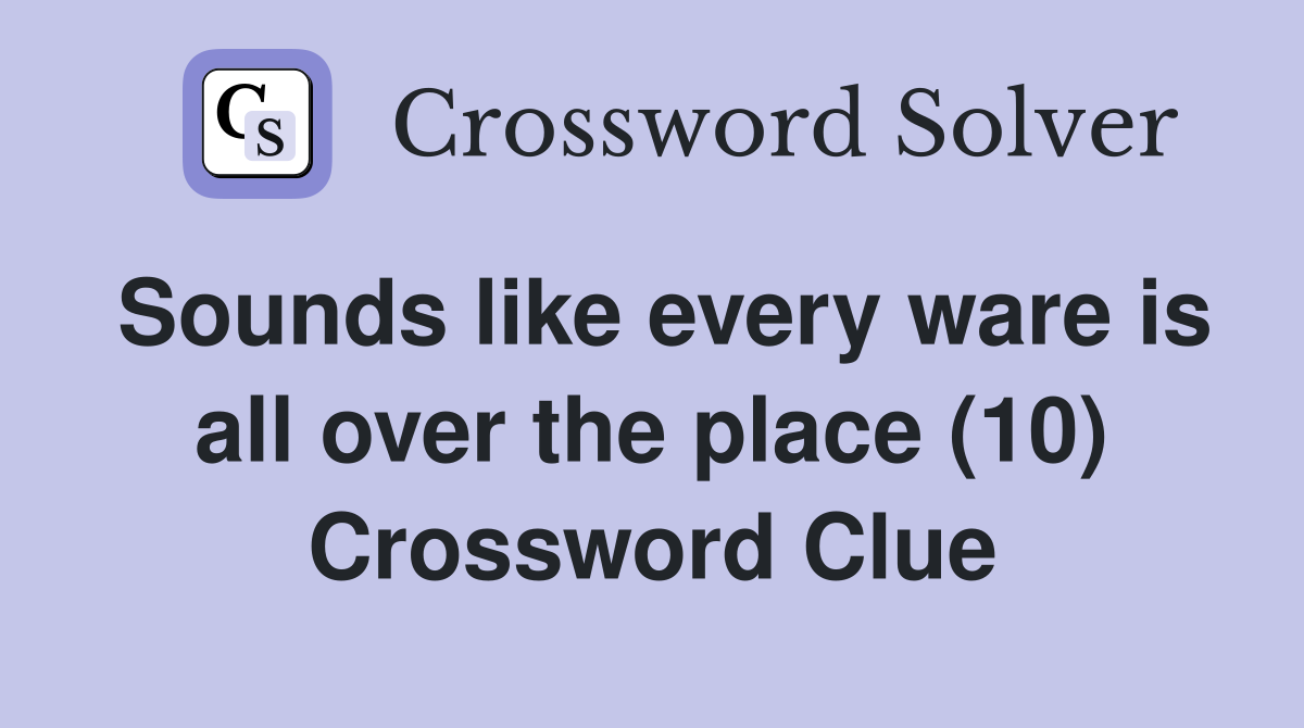Sounds like every ware is all over the place (10) Crossword Clue