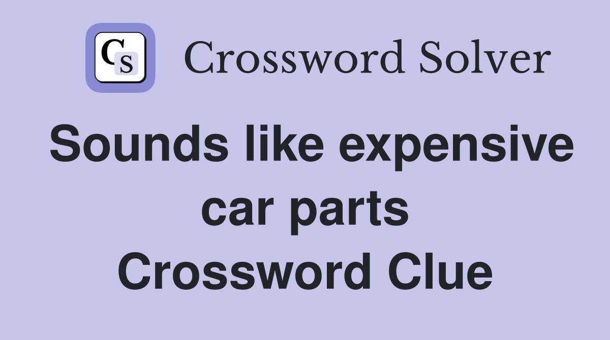 Sounds like expensive car parts Crossword Clue