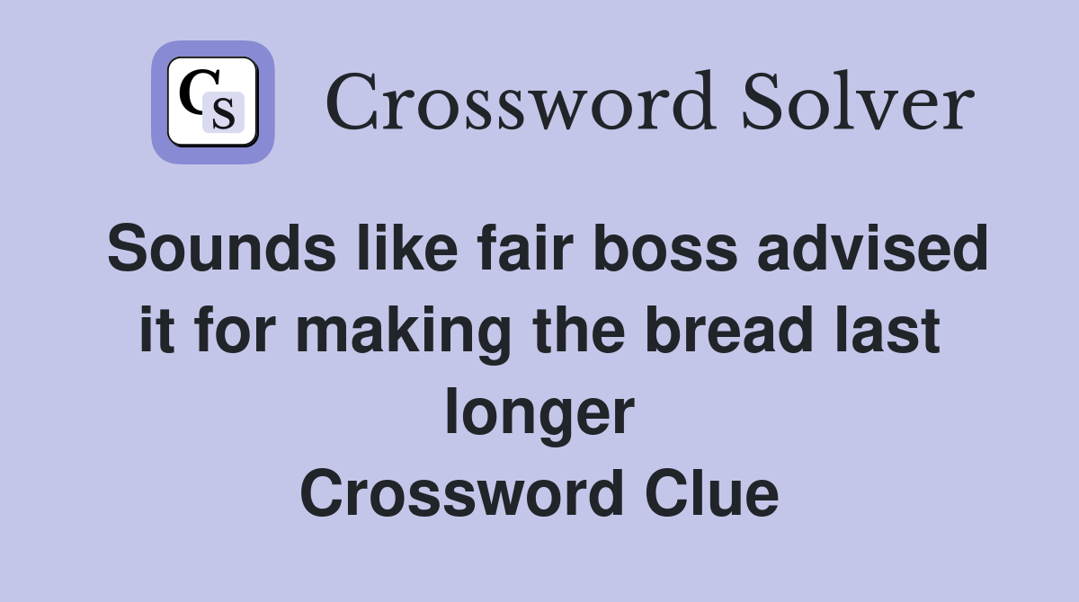 Sounds like fair boss advised it for making the bread last longer Crossword Clue