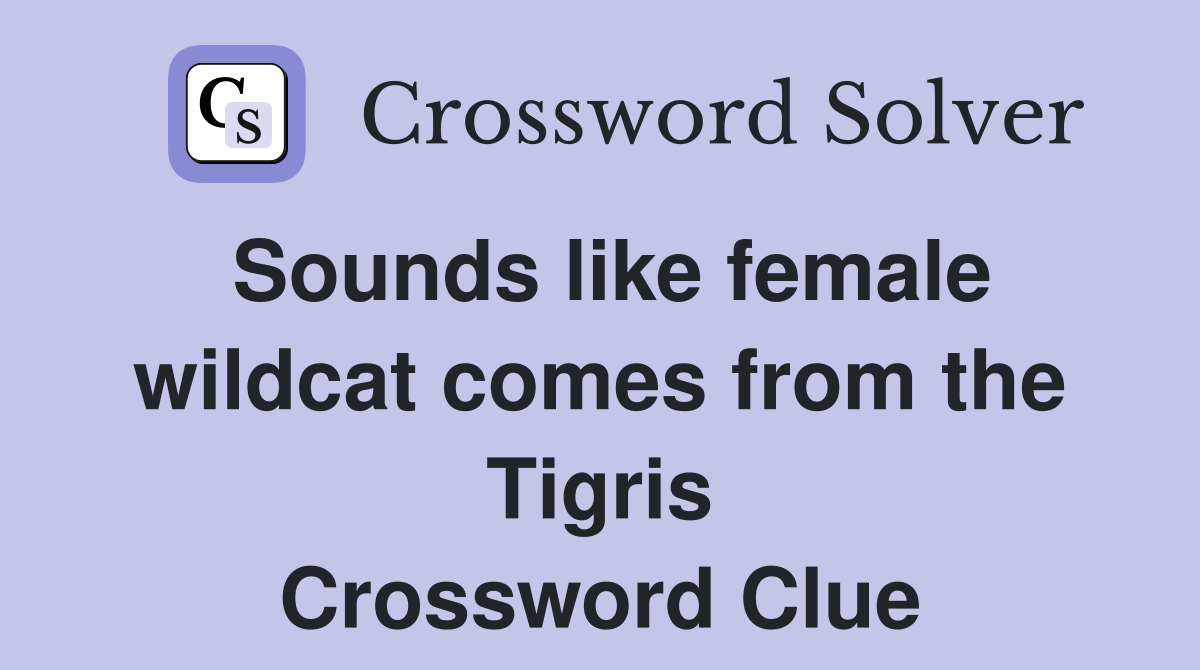 Sounds like female wildcat comes from the Tigris Crossword Clue