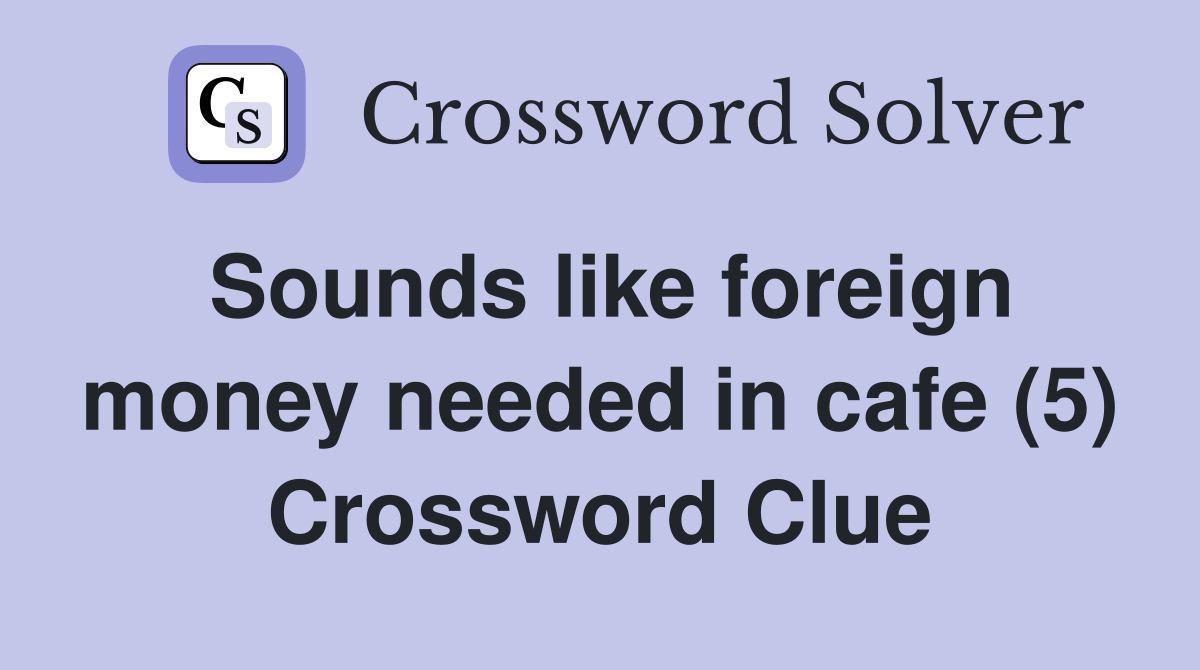 Sounds like foreign money needed in cafe (5) Crossword Clue