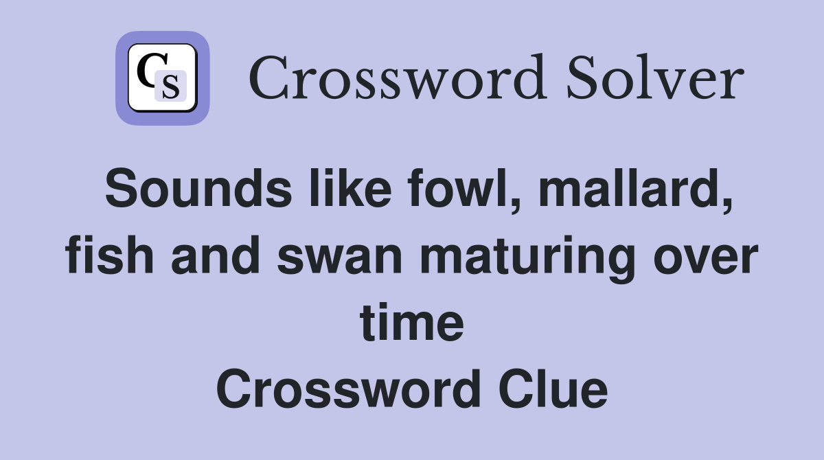 Sounds like fowl, mallard, fish and swan maturing over time Crossword Clue