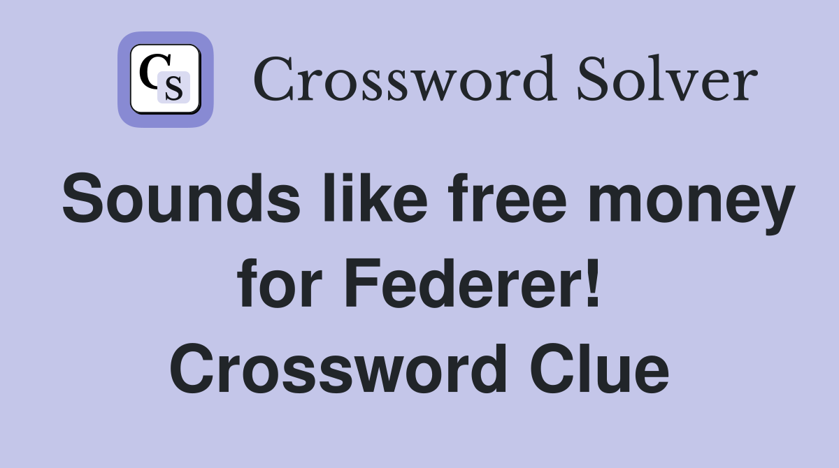 Sounds like free money for Federer! Crossword Clue