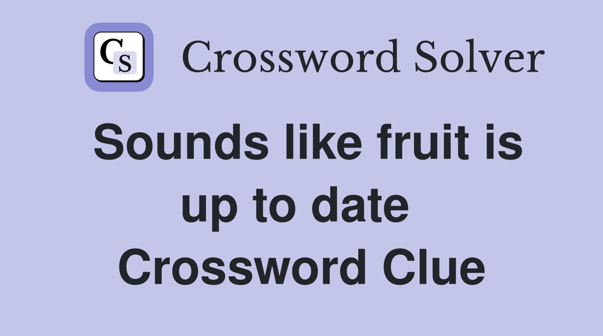 Sounds like fruit is up to date  Crossword Clue