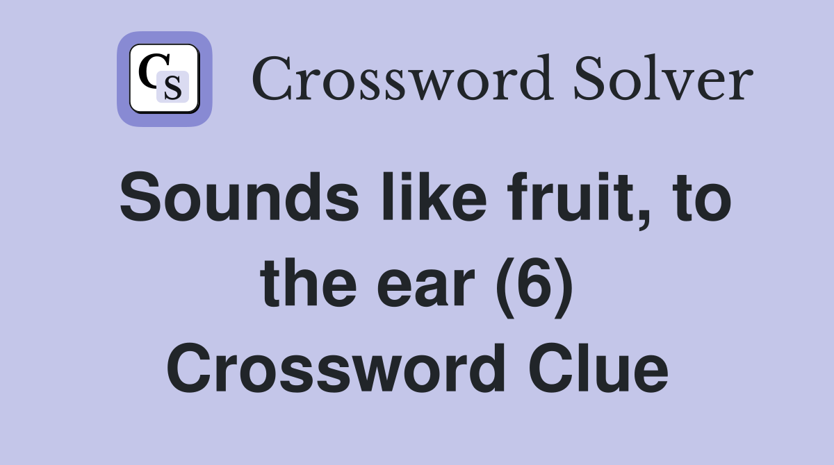 Sounds like fruit, to the ear (6) Crossword Clue