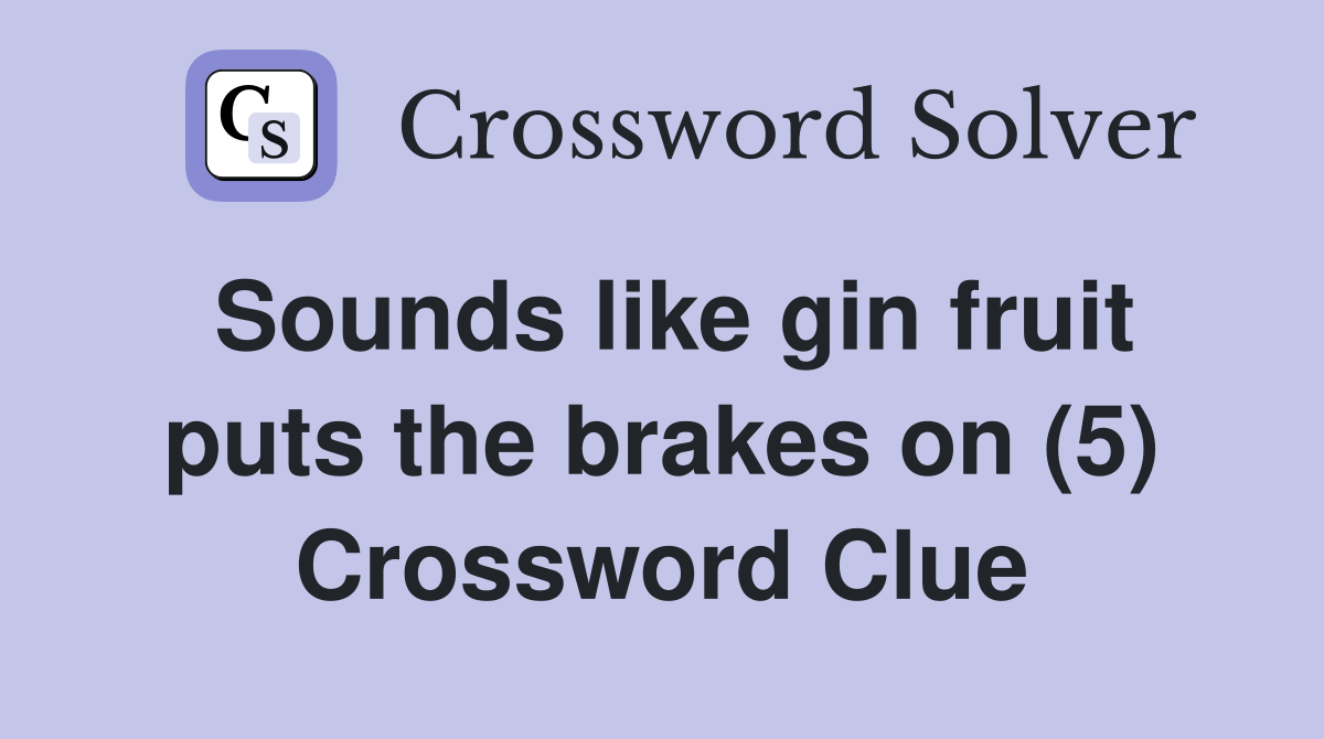 Sounds like gin fruit puts the brakes on (5) Crossword Clue