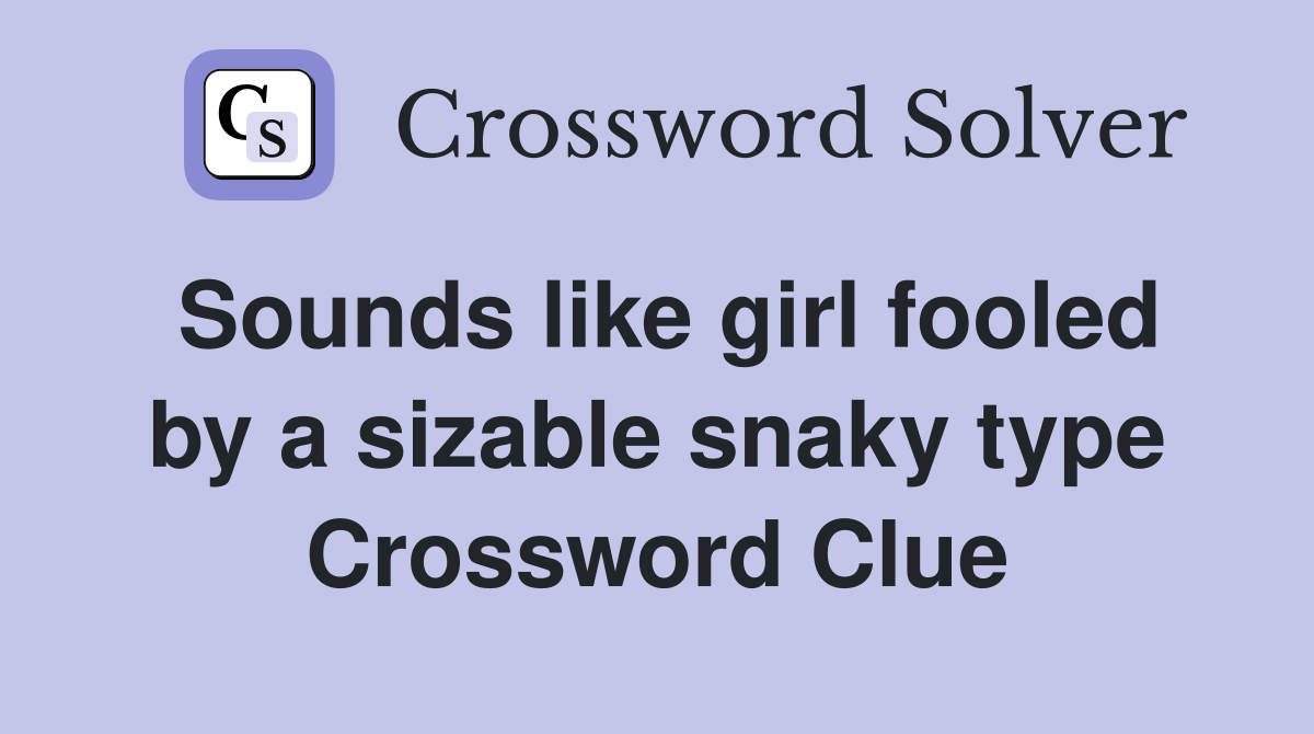 Sounds like girl fooled by a sizable snaky type Crossword Clue