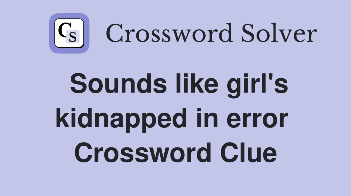 Sounds like girl's kidnapped in error  Crossword Clue