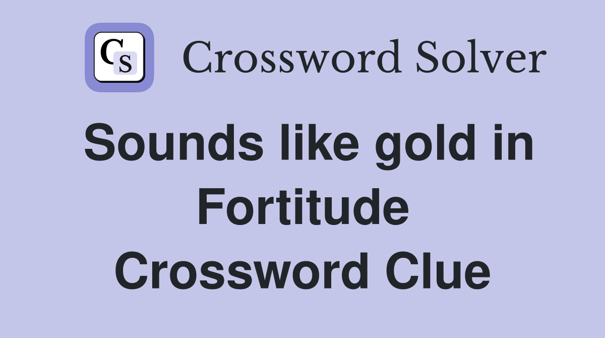 Sounds like gold in Fortitude Crossword Clue