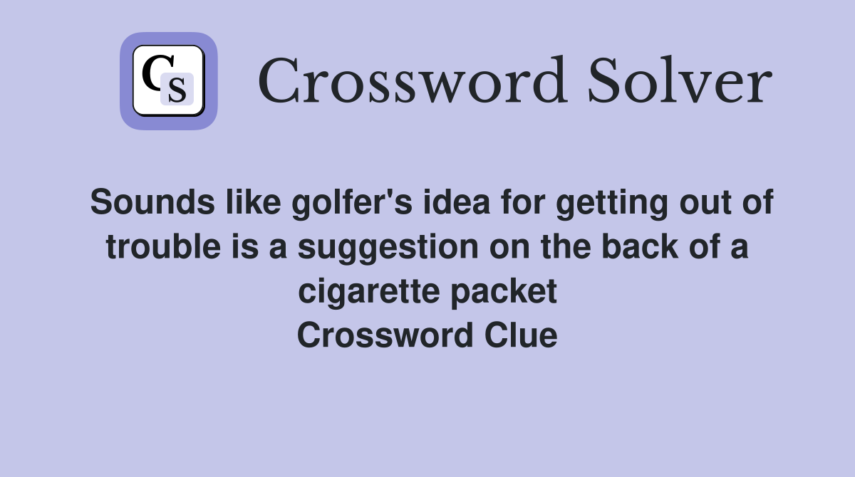 Sounds like golfer's idea for getting out of trouble is a suggestion on the back of a cigarette packet Crossword Clue