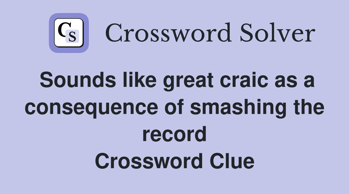 Sounds like great craic as a consequence of smashing the record Crossword Clue