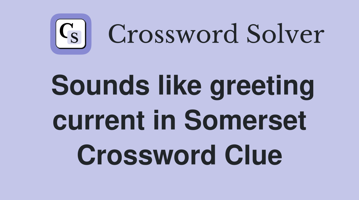 Sounds like greeting current in Somerset Crossword Clue