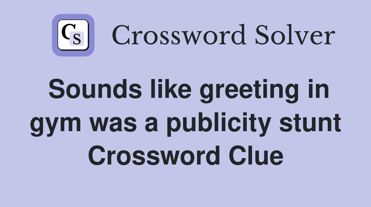 Sounds like greeting in gym was a publicity stunt Crossword Clue