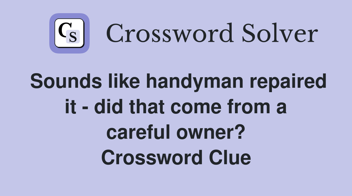 Sounds like handyman repaired it - did that come from a careful owner? Crossword Clue