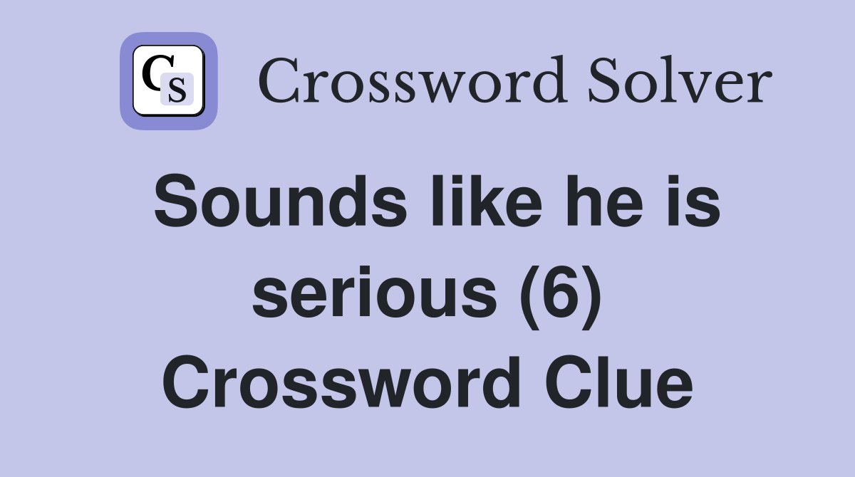 Sounds like he is serious (6) Crossword Clue