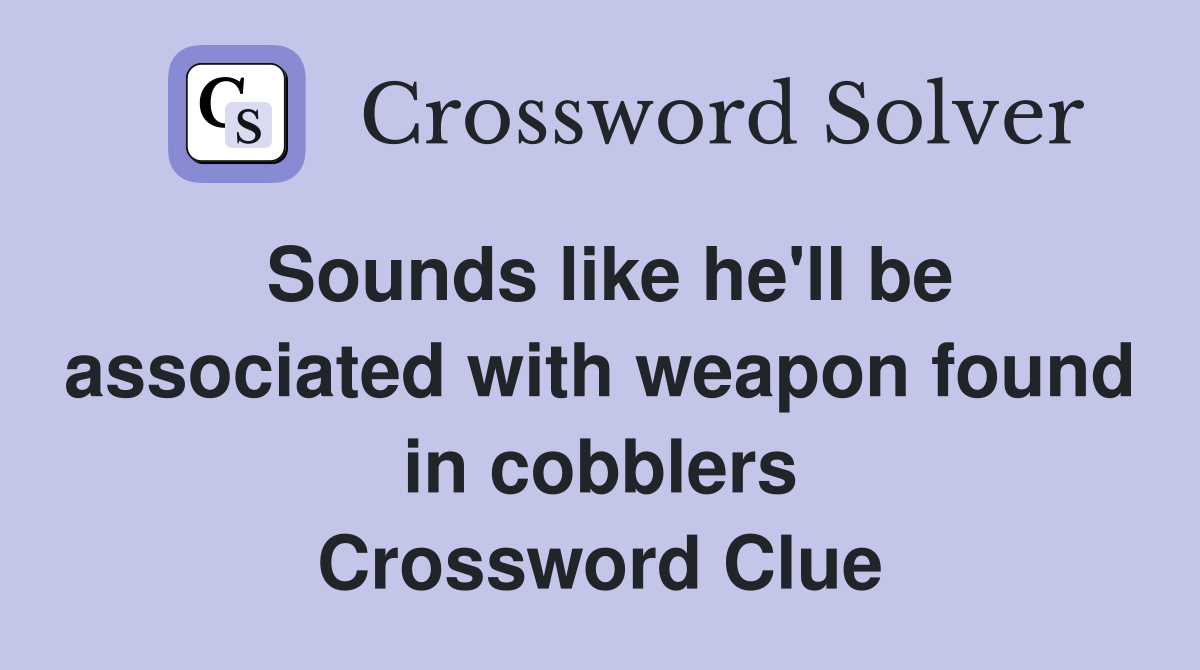 Sounds like he'll be associated with weapon found in cobblers Crossword Clue