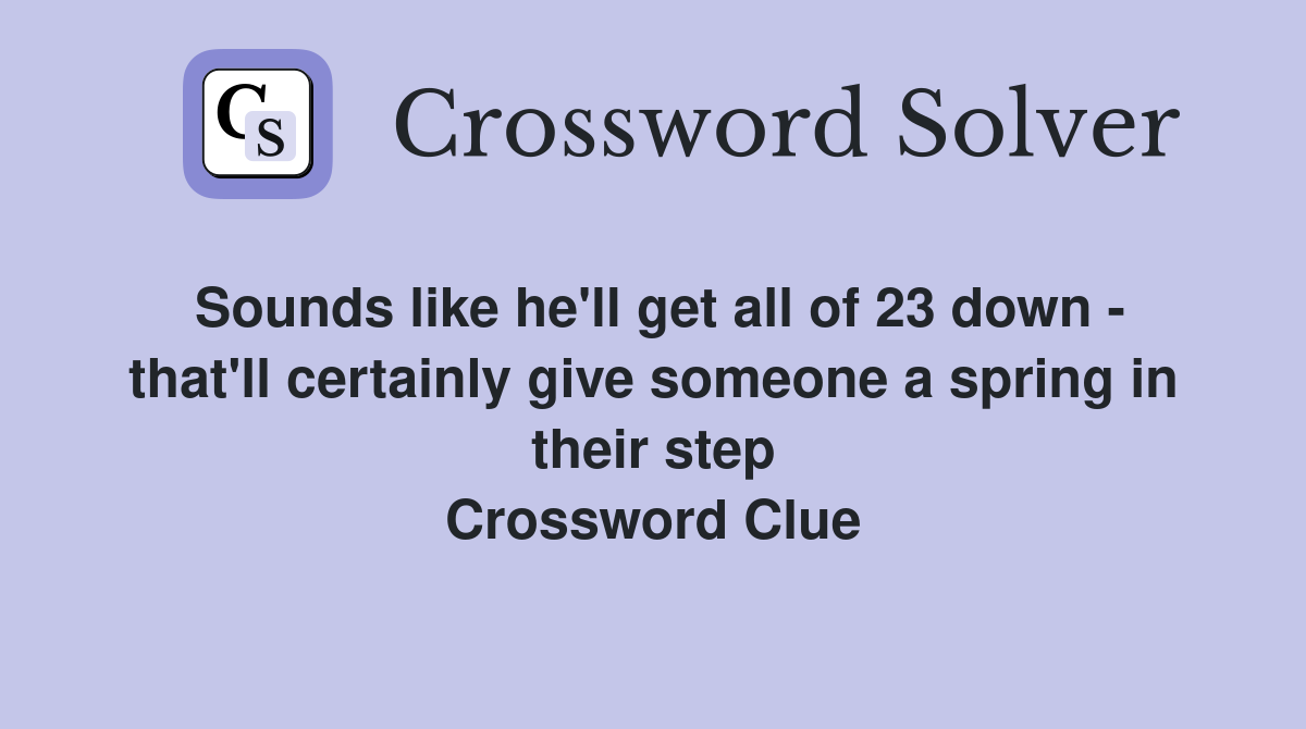 Sounds like he'll get all of 23 down - that'll certainly give someone a spring in their step Crossword Clue