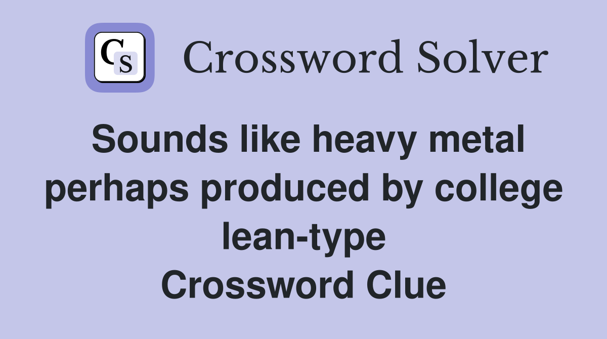 Sounds like heavy metal perhaps produced by college lean-type Crossword Clue