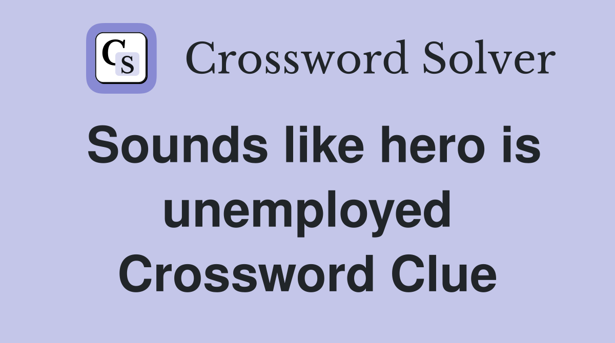 Sounds like hero is unemployed Crossword Clue
