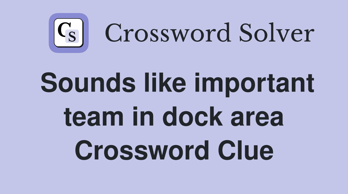 Sounds like important team in dock area Crossword Clue