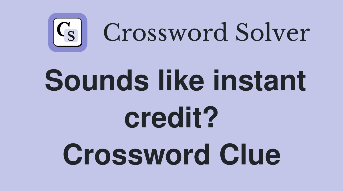 Sounds like instant credit? Crossword Clue