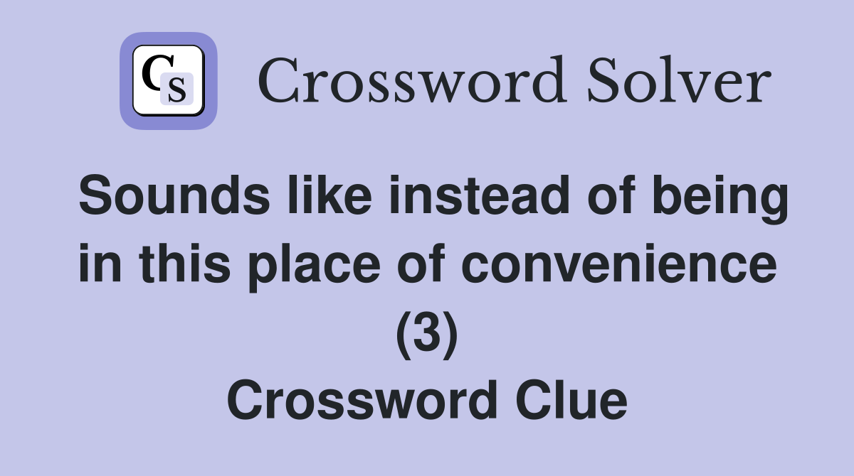 Sounds like instead of being in this place of convenience (3) Crossword Clue