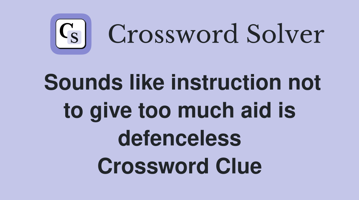 Sounds like instruction not to give too much aid is defenceless Crossword Clue