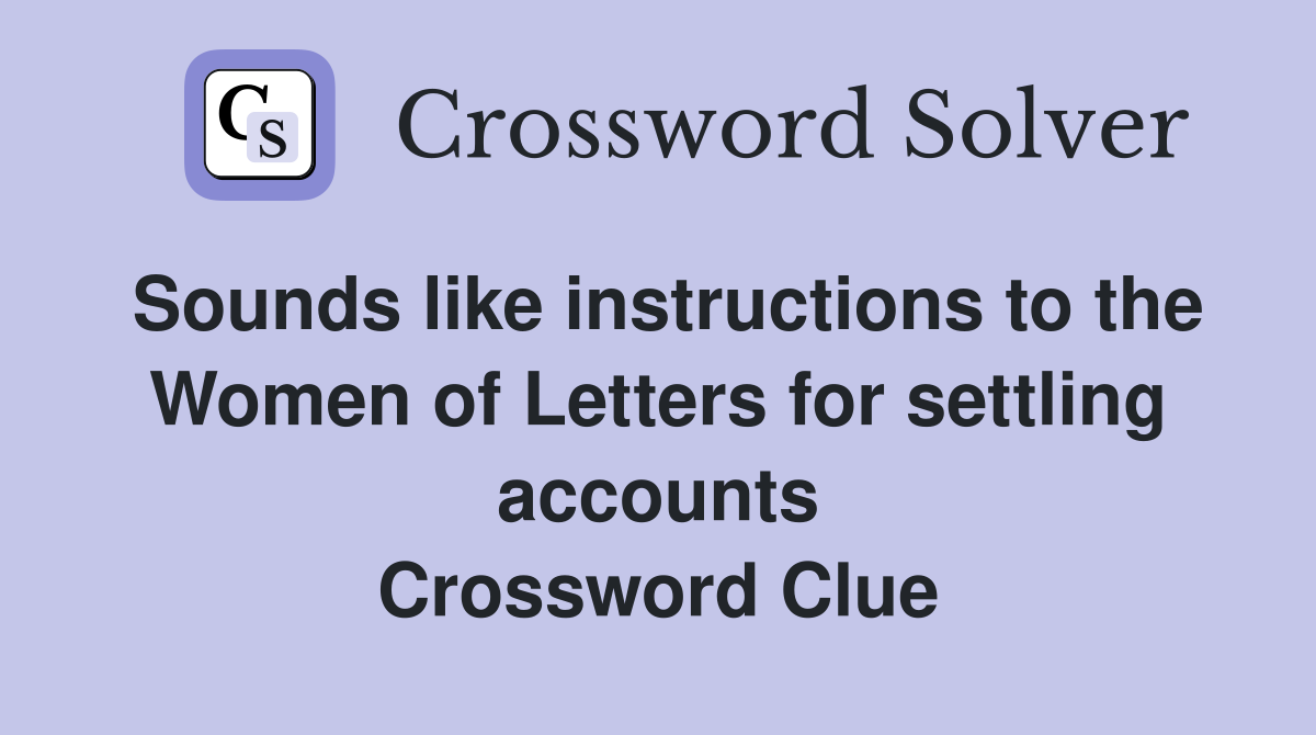 Sounds like instructions to the Women of Letters for settling accounts Crossword Clue