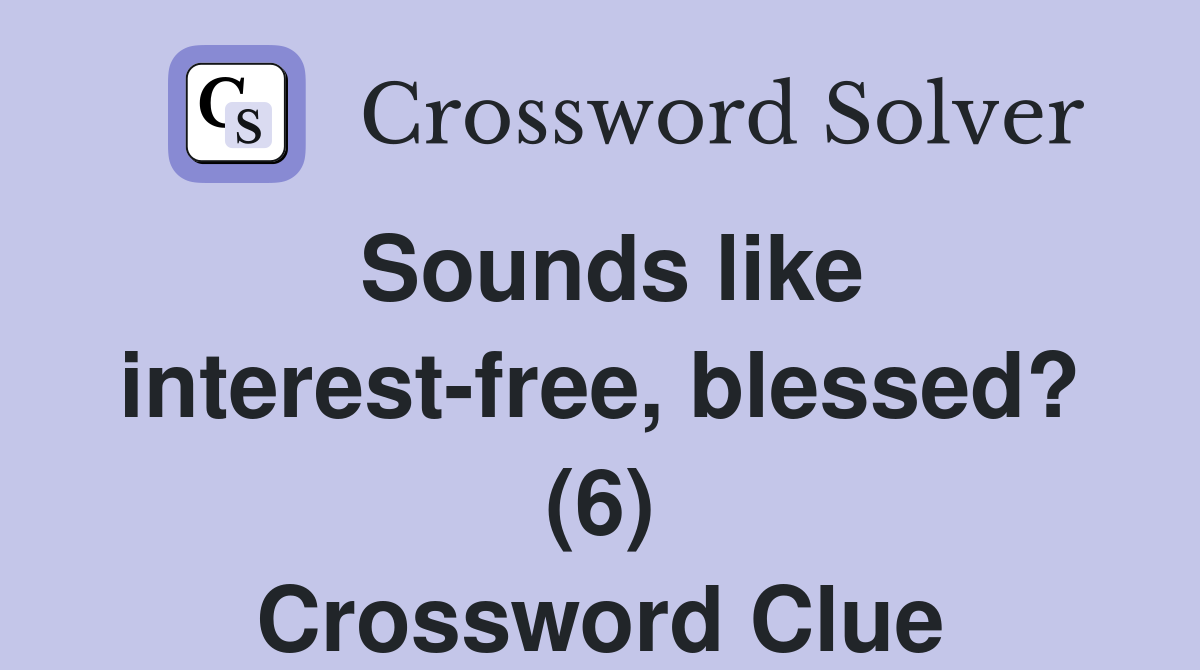 Sounds like interest-free, blessed? (6) Crossword Clue