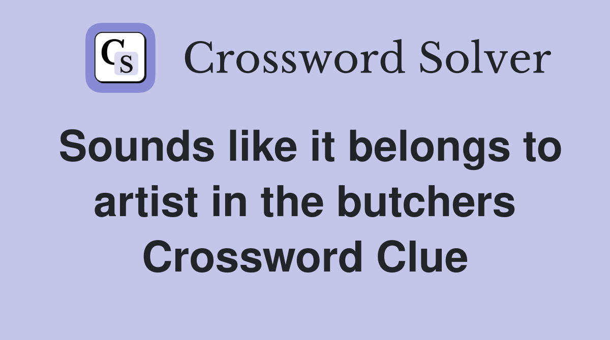 Sounds like it belongs to artist in the butchers Crossword Clue