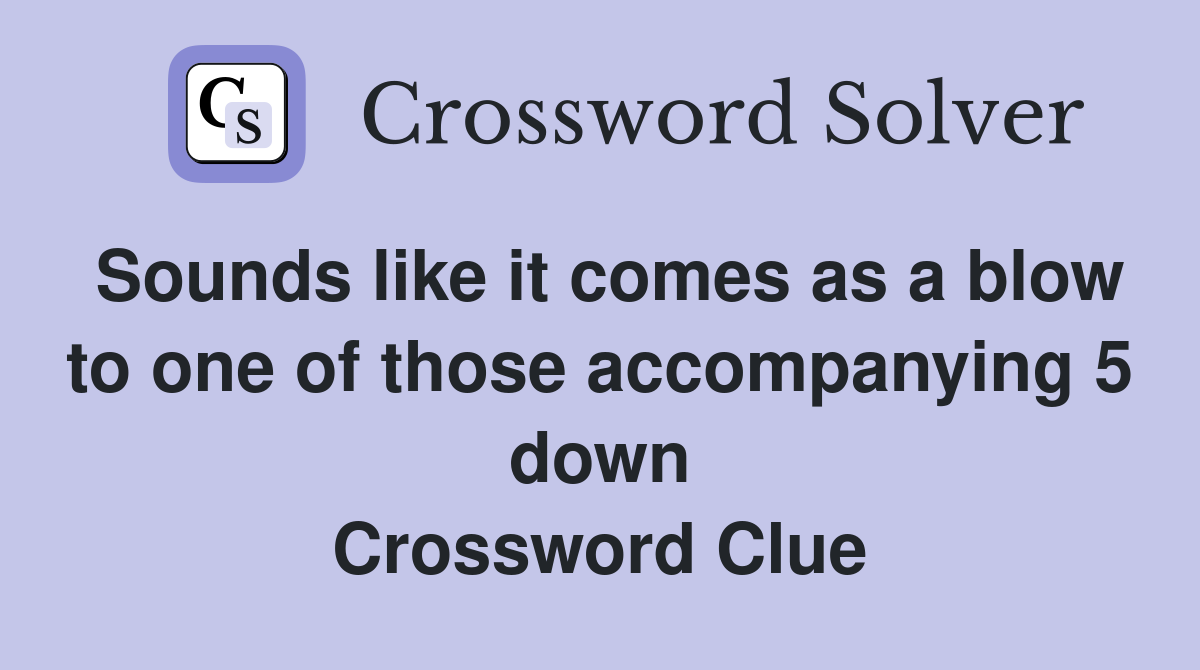 Sounds like it comes as a blow to one of those accompanying 5 down Crossword Clue