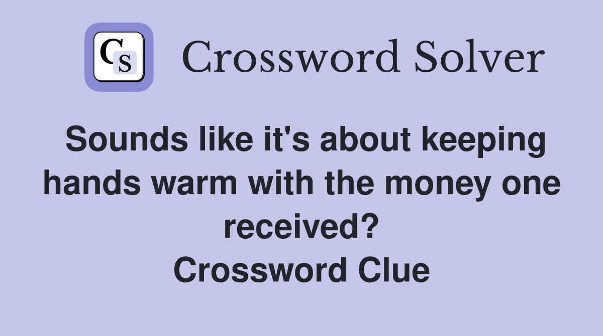 Sounds like it's about keeping hands warm with the money one received? Crossword Clue
