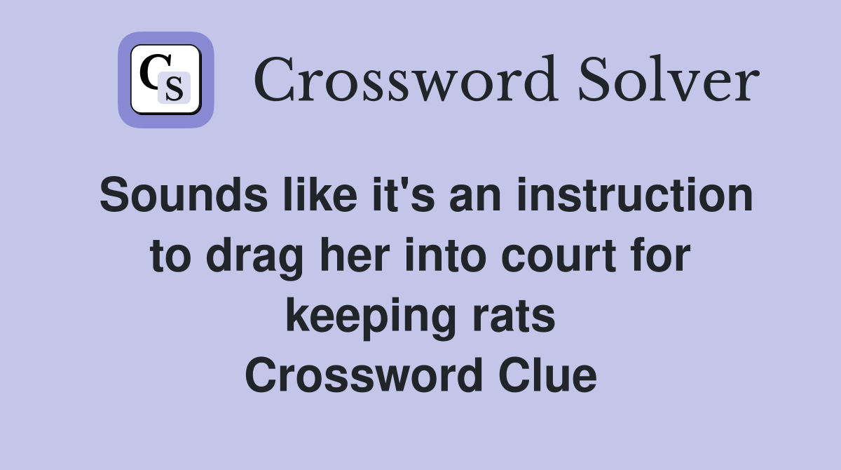 Sounds like it's an instruction to drag her into court for keeping rats Crossword Clue