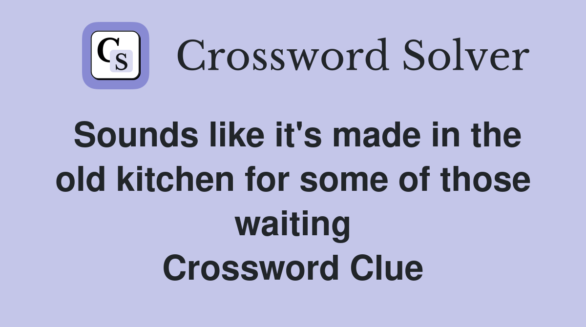 Sounds like it's made in the old kitchen for some of those waiting Crossword Clue